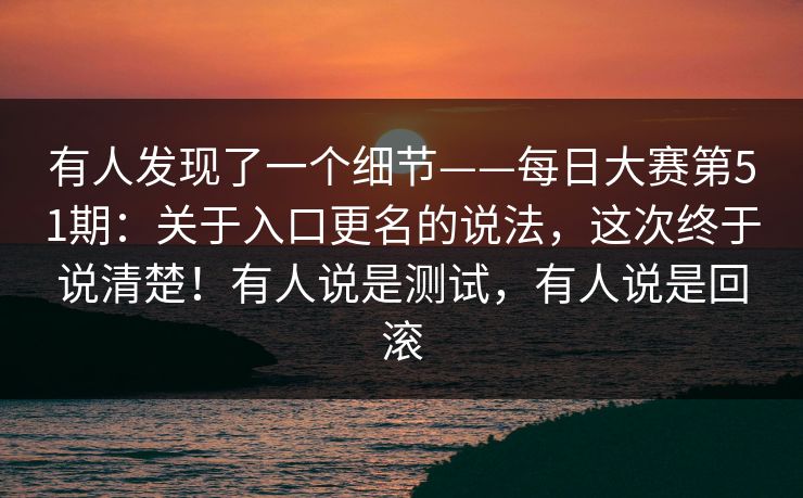 有人发现了一个细节——每日大赛第51期：关于入口更名的说法，这次终于说清楚！有人说是测试，有人说是回滚  第1张
