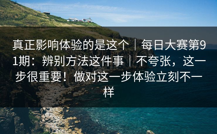 真正影响体验的是这个|每日大赛第91期:辨别方法这件事|不夸张,这一步很重要!做对这一步体验立刻不一样 第1张 真正影响体验的是这个|每日大赛第91期:辨别方法这件事|不夸张,这一步很重要!做对这一步体验立刻不一样 第1张